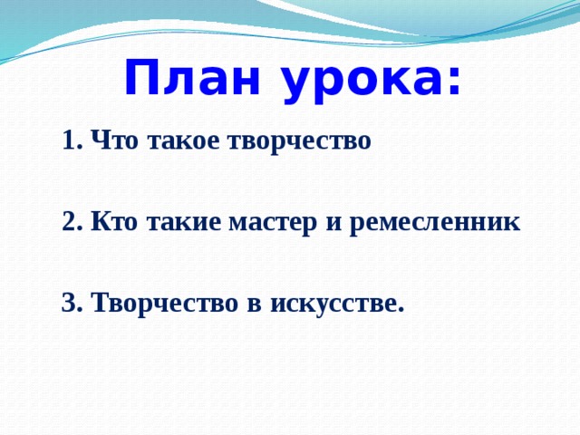 План урока: 1. Что такое творчество  2. Кто такие мастер и ремесленник  3. Творчество в искусстве.  