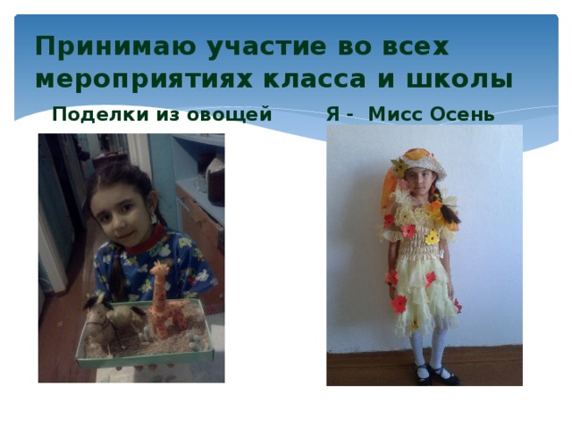 Принимаю участие во всех мероприятиях класса и школы Поделки из овощей Я - Мисс Осень 
