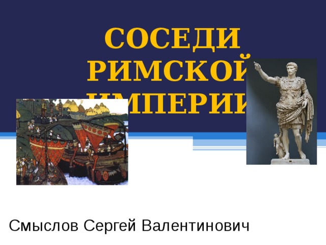 СОСЕДИ РИМСКОЙ ИМПЕРИИ Смыслов Сергей Валентинович 