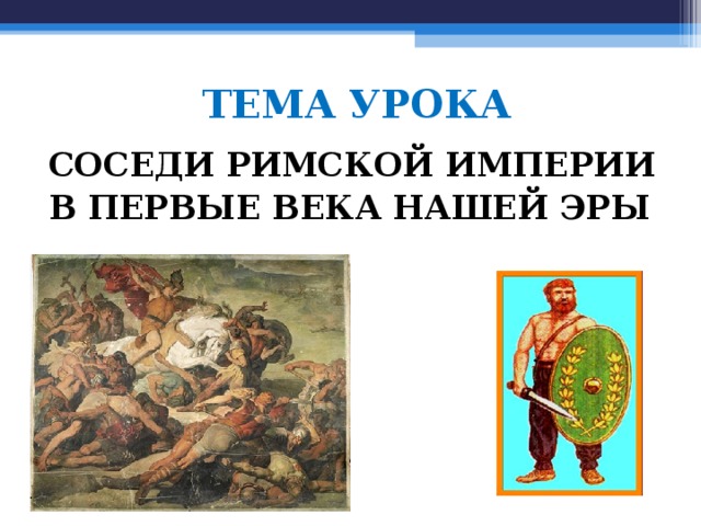 ТЕМА УРОКА СОСЕДИ РИМСКОЙ ИМПЕРИИ В ПЕРВЫЕ ВЕКА НАШЕЙ ЭРЫ  