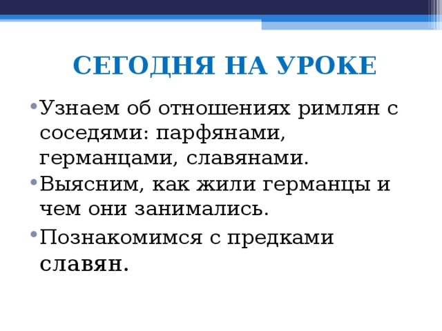 СЕГОДНЯ НА УРОКЕ Узнаем об отношениях римлян с соседями: парфянами, германцами, славянами. Выясним, как жили германцы и чем они занимались. Познакомимся с предками славян.  