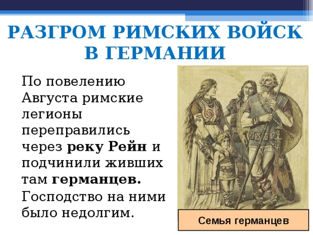 РАЗГРОМ РИМСКИХ ВОЙСК В ГЕРМАНИИ По повелению Августа римские легионы переправились через реку Рейн и подчинили живших там германцев. Господство на ними было недолгим. Семья германцев 