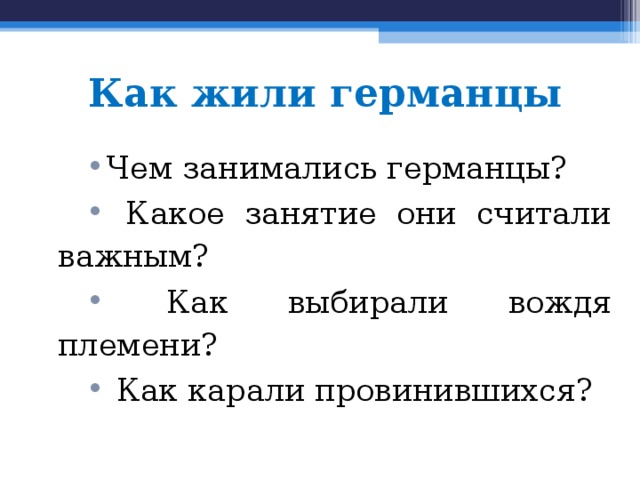 Как жили германцы Чем занимались германцы?  Какое занятие они считали важным?  Как выбирали вождя племени?  Как карали провинившихся? 
