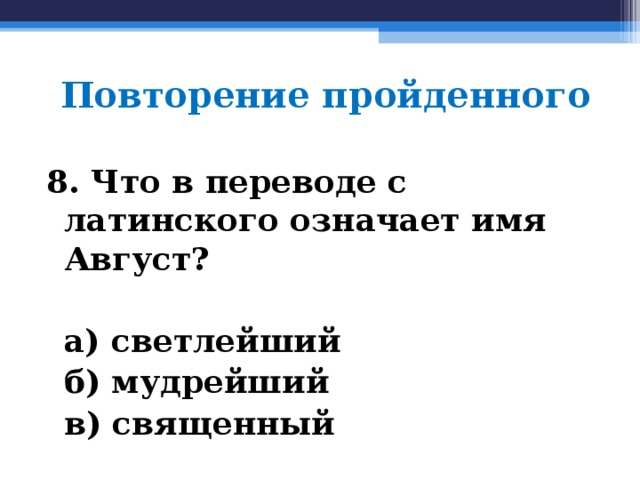Повторение пройденного 8. Что в переводе с латинского означает имя Август?   а) светлейший  б) мудрейший  в) священный  