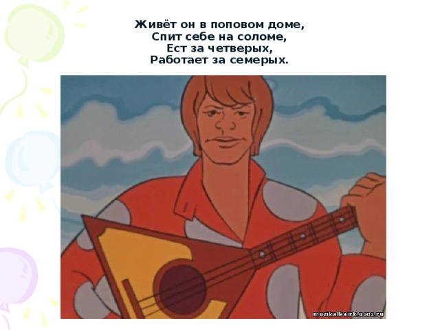 Живёт он в поповом доме,  Спит себе на соломе,  Ест за четверых,  Работает за семерых. 