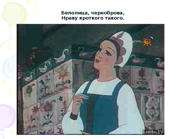 Белолица, черноброва,  Нраву кроткого такого. 