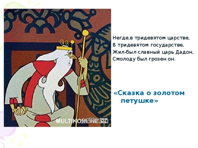 Негде,в тридевятом царстве, В тридевятом государстве, Жил-был славный царь Дадон, Смолоду был грозен он. «Сказка о золотом петушке» 
