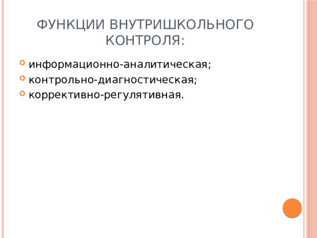 Функции внутришкольного контроля: информационно-аналитическая; контрольно-диагностическая; коррективно-регулятивная. 
