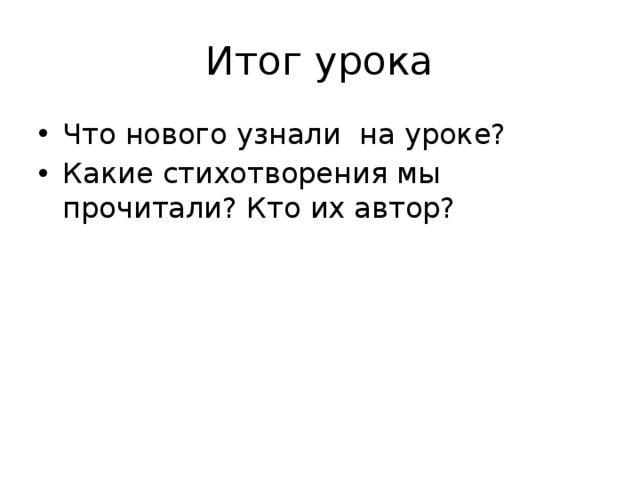Итог урока Что нового узнали на уроке? Какие стихотворения мы прочитали? Кто их автор? 