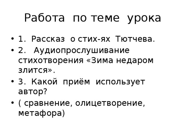 Работа по теме урока 1. Рассказ о стих-ях Тютчева. 2. Аудиопрослушивание стихотворения «Зима недаром злится». 3. Какой приём использует автор? ( сравнение, олицетворение, метафора) 