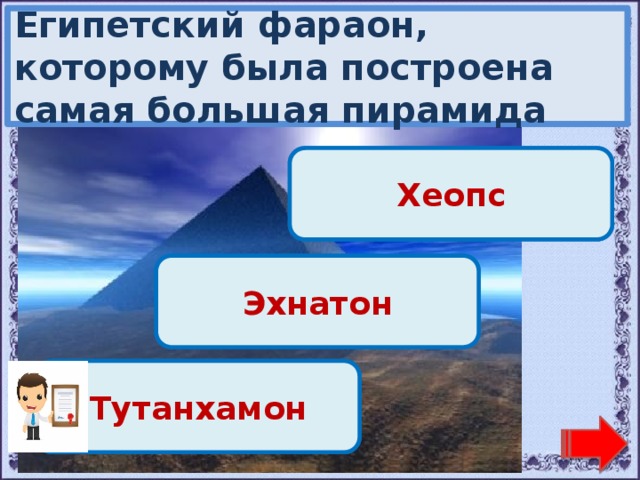 Египетский фараон, которому была построена самая большая пирамида Молодец! Хеопс Переход хода! Эхнатон Переход хода! Тутанхамон 