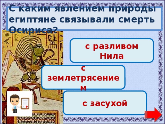 С каким явлением природы египтяне связывали смерть Осириса? Переход хода! с разливом Нила Переход хода! с землетрясением Молодец! с засухой 