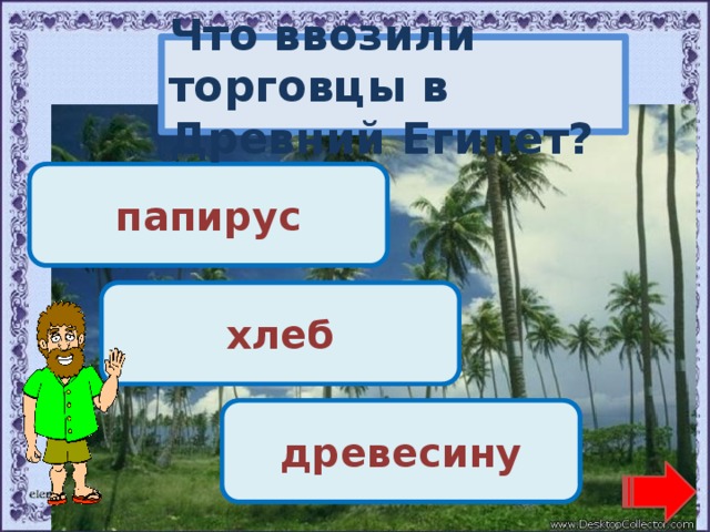 Что ввозили торговцы в Древний Египет? Переход хода! папирус Переход хода! хлеб Молодец! древесину 