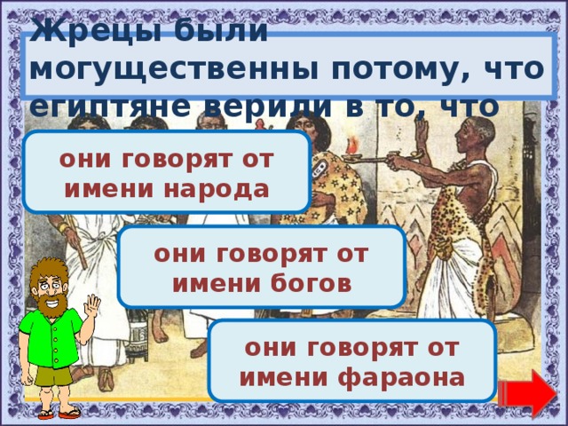 Жрецы были могущественны потому, что египтяне верили в то, что Переход хода! они говорят от имени народа Молодец! они говорят от имени богов Переход хода! они говорят от имени фараона 