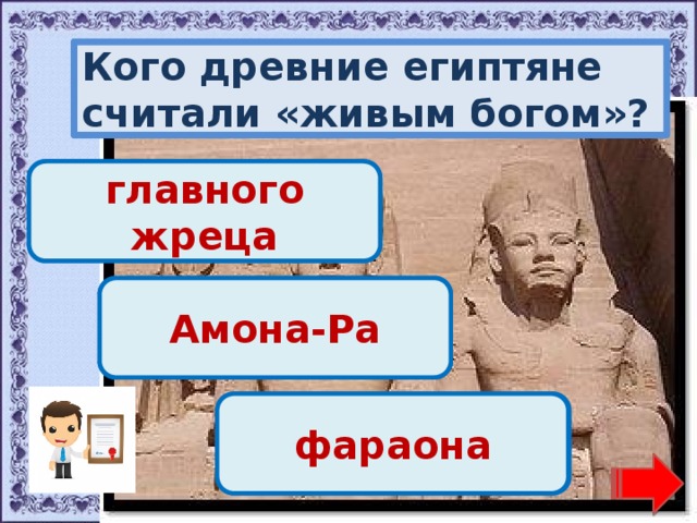 Кого древние египтяне считали «живым богом»? Переход хода! главного жреца Переход хода! Амона-Ра Молодец! фараона 