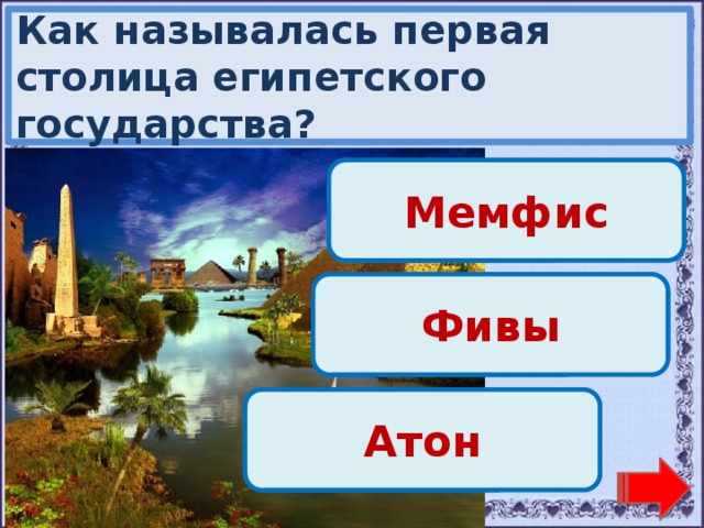 Как называлась первая столица египетского государства? Молодец! Мемфис Переход хода! Фивы Переход хода! Атон 