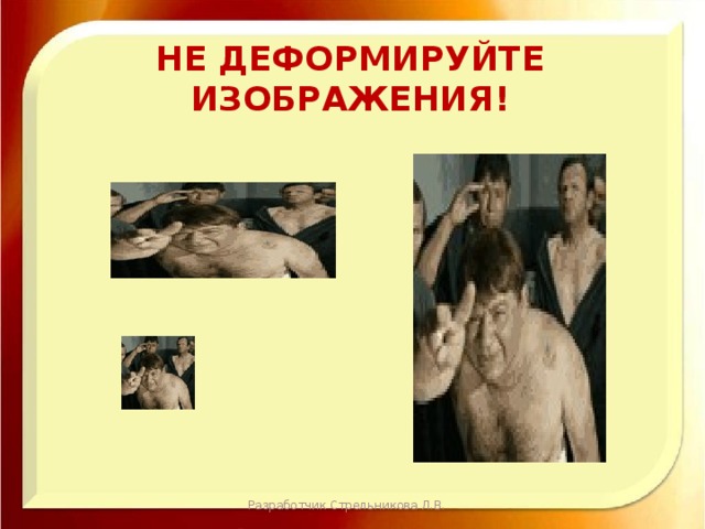 Не деформируйте изображения! Разработчик Стрельникова Л.В. 
