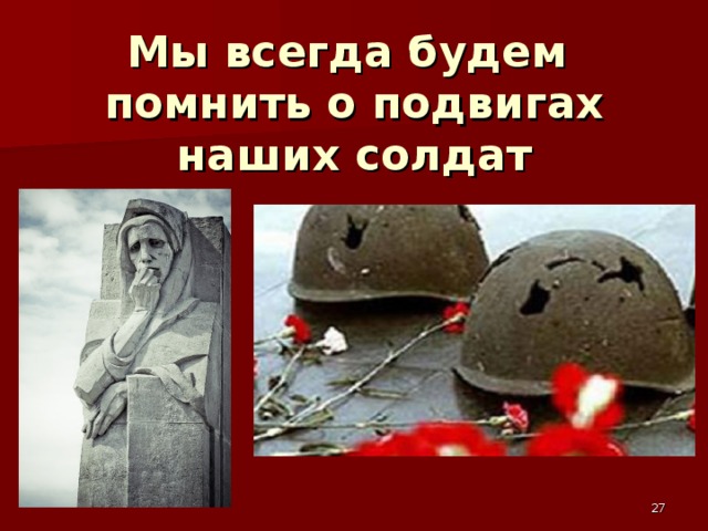 Мы всегда будем помнить о подвигах  наших солдат