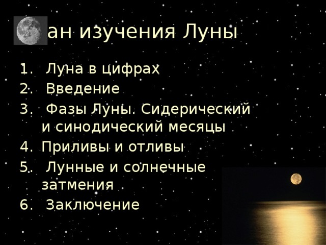 План изучения Луны  Луна в цифрах  Введение  Фазы Луны. Сидерический и синодический месяцы Приливы и отливы  Лунные и солнечные затмения  Заключение Автор резентации Стрельникова Л.В. 