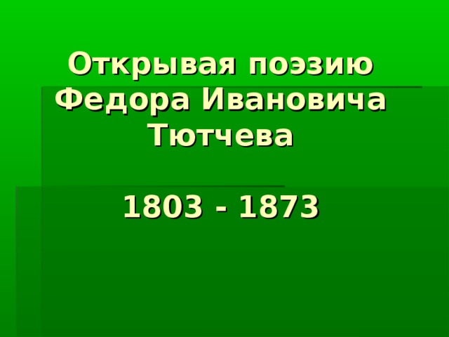 Открывая поэзию Федора Ивановича Тютчева   1803 - 1873   
