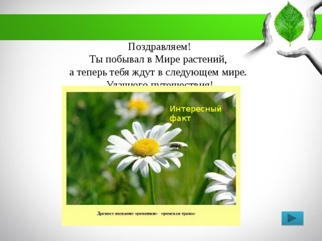 Поздравляем! Ты побывал в Мире растений,  а теперь тебя ждут в следующем мире. Удачного путешествия! Интересный факт 