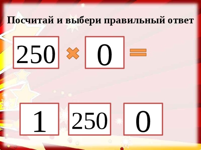 Посчитай и выбери правильный ответ 250 0 1 250 0 