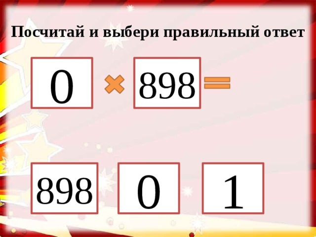 Посчитай и выбери правильный ответ 0 898 898 1 0 