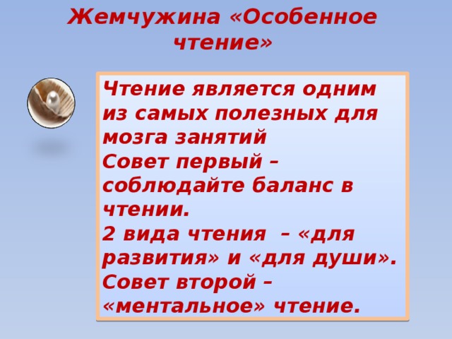 Жемчужина «Особенное чтение» Чтение является одним из самых полезных для мозга занятий Совет первый – соблюдайте баланс в чтении. 2 вида чтения – «для развития» и «для души». Совет второй – «ментальное» чтение. 