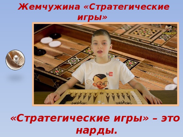  Жемчужина «Стратегические игры» «Стратегические игры» – это нарды. 
