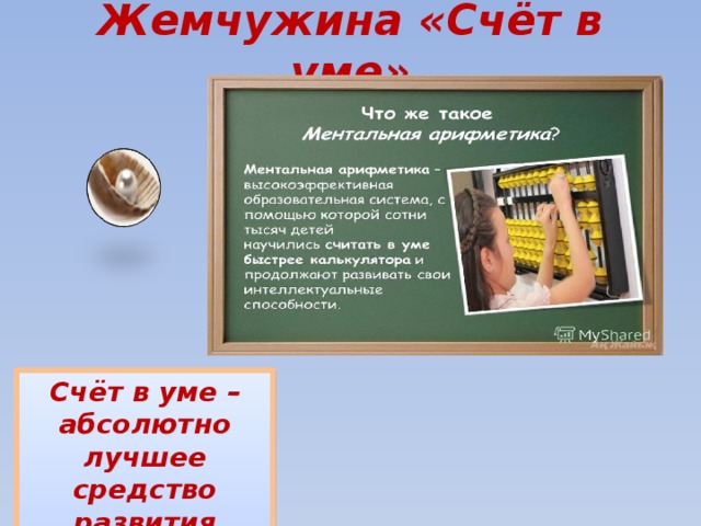 Жемчужина «Счёт в уме» Счёт в уме – абсолютно лучшее средство развития мозга. 
