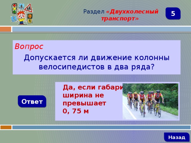 Раздел  «Двухколесный транспорт» 5 Вопрос Допускается ли движение колонны велосипедистов в два ряда? Да, если габаритная ширина не превышает 0, 75 м Ответ   Назад 