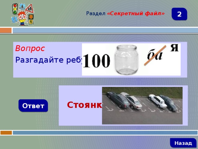 Раздел  «Секретный файл» 2 Вопрос Разгадайте ребус   Стоянка Ответ   Назад 