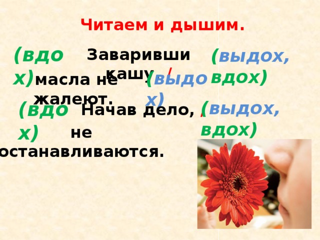 Читаем и дышим. (вдох) Заваривши кашу, / ( выдох, вдох) ( выдох) масла не жалеют.  (вдох) ( выдох, вдох) Начав дело, / не останавливаются.