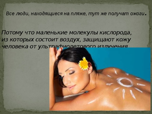 Все люди, находящиеся на пляже, тут же получат ожоги . Потому что маленькие молекулы кислорода, из которых состоит воздух, защищают кожу человека от ультрафиолетового излучения. 