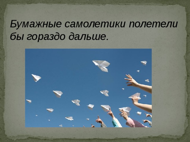 Бумажные самолетики полетели бы гораздо дальше. 
