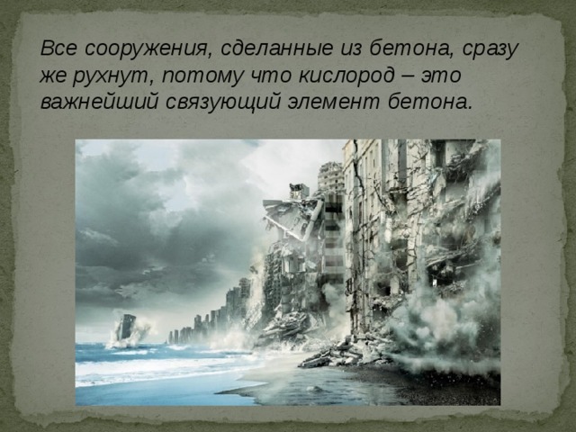 Все сооружения, сделанные из бетона, сразу же рухнут, потому что кислород – это важнейший связующий элемент бетона. 