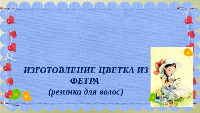  ИЗГОТОВЛЕНИЕ ЦВЕТКА ИЗ ФЕТРА (резинка для волос) 