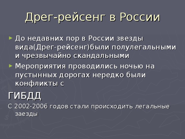 Дрег-рейсенг в России До недавних пор в России звезды вида(Дрег-рейсенг)были полулегальными и чрезвычайно скандальными Мероприятия проводились ночью на пустынных дорогах нередко были конфликты с ГИБДД С 2002-2006 годов стали происходить легальные заезды 