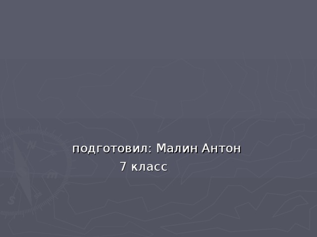 подготовил: Малин Антон  7 класс 