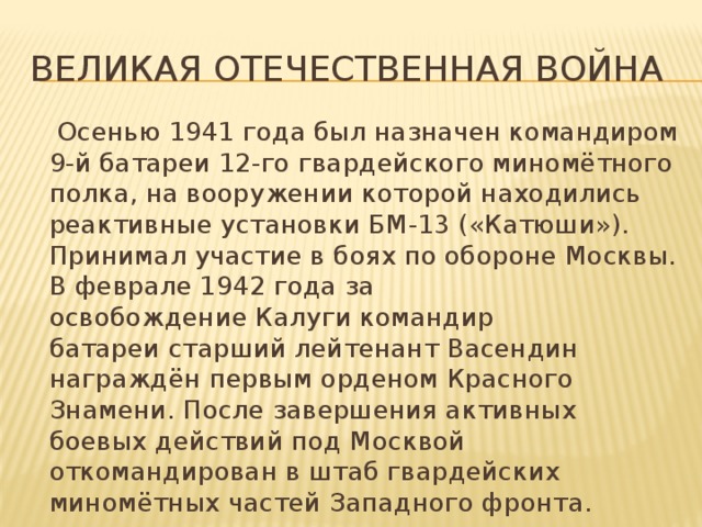 Великая Отечественная война  Осенью 1941 года был назначен командиром 9-й батареи 12-го гвардейского миномётного полка, на вооружении которой находились реактивные установки БМ-13 («Катюши»). Принимал участие в боях по обороне Москвы. В феврале 1942 года за освобождение Калуги командир батареи старший лейтенант Васендин награждён первым орденом Красного Знамени. После завершения активных боевых действий под Москвой откомандирован в штаб гвардейских миномётных частей Западного фронта. 