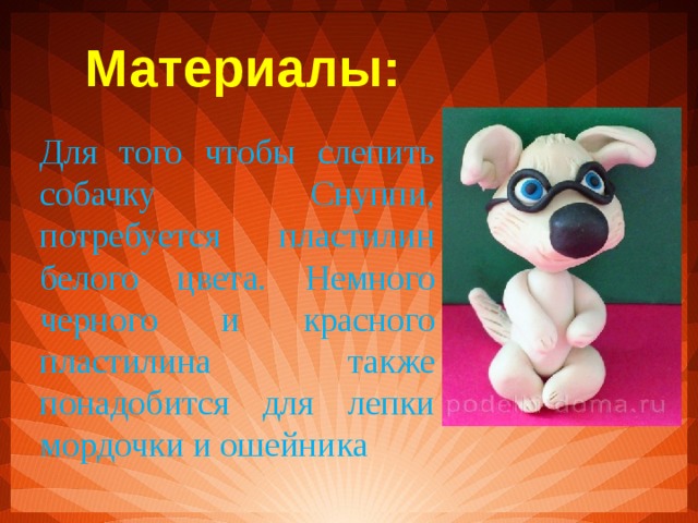   Материалы: Для того чтобы слепить собачку Снуппи, потребуется пластилин белого цвета. Немного черного и красного пластилина также понадобится для лепки мордочки и ошейника 