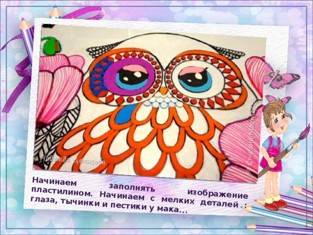 Начинаем заполнять изображение пластилином. Начинаем с мелких деталей : глаза, тычинки и пестики у мака... 