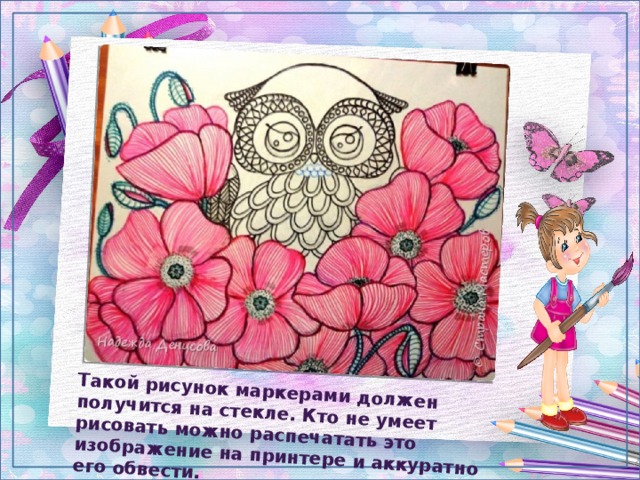 Такой рисунок маркерами должен получится на стекле. Кто не умеет рисовать можно распечатать это изображение на принтере и аккуратно его обвести. 