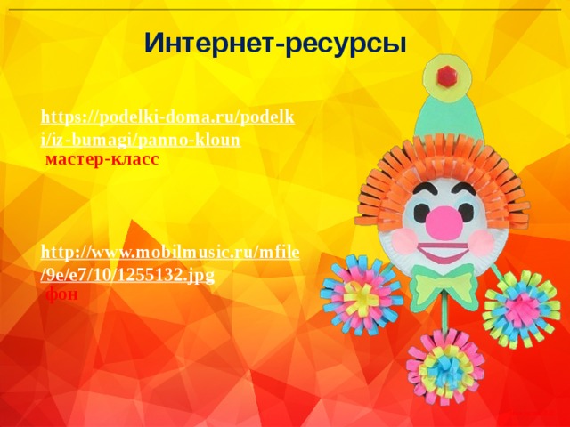 Интернет-ресурсы https://podelki-doma.ru/podelki/iz-bumagi/panno-kloun  мастер-класс http://www.mobilmusic.ru/mfile/9e/e7/10/1255132.jpg  фон 