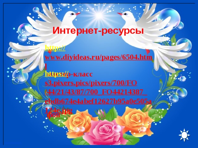 Интернет-ресурсы http:// www.diyideas.ru/pages/6504.html  мастер-класс https:// s3.pixers.pics/pixers/700/FO/44/21/43/87/700_FO44214387_ebdb674e4abef12627b95a0e505a124e.jpg  фон 