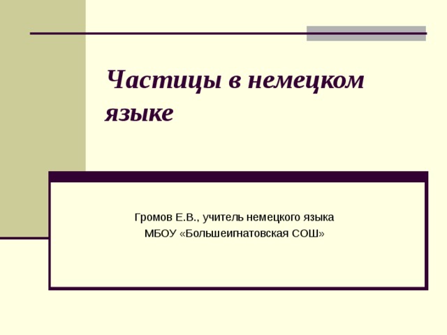 Частицы в немецком языке   Громов Е.В., учитель немецкого языка МБОУ «Большеигнатовская СОШ» 