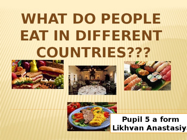 WHAT DO PEOPLE EAT IN DIFFERENT COUNTRIES??? Pupil 5 a form Likhvan Anastasiya 