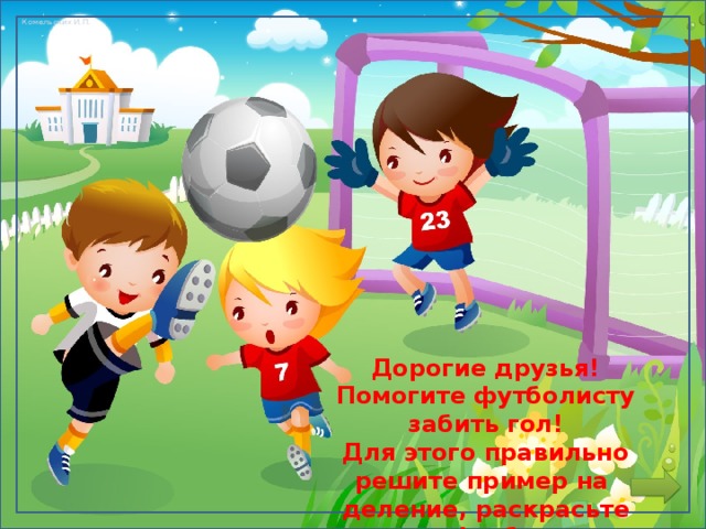 Дорогие друзья! Помогите футболисту забить гол! Для этого правильно решите пример на деление, раскрасьте юного футболиста  