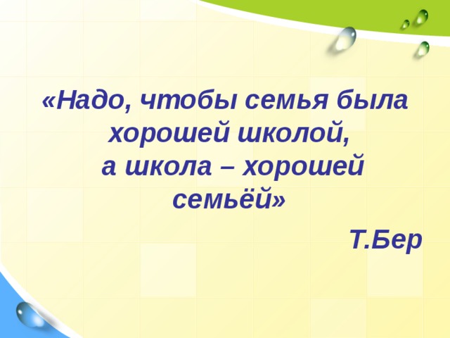 «Надо, чтобы семья была хорошей школой,  а школа – хорошей семьёй» Т.Бер  