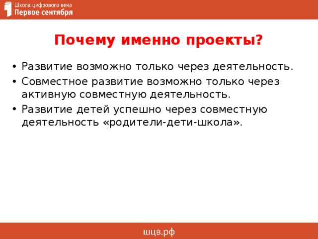 Почему именно проекты? Развитие возможно только через деятельность. Совместное развитие возможно только через активную совместную деятельность. Развитие детей успешно через совместную деятельность «родители-дети-школа». 